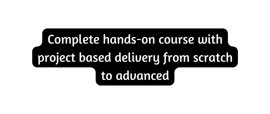 Complete hands on course with project based delivery from scratch to advanced